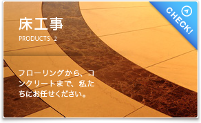 床工事。フローリングから、コンクリートまで、私たちにお任せ下さい。
